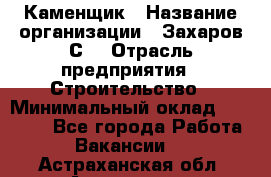 Каменщик › Название организации ­ Захаров С. › Отрасль предприятия ­ Строительство › Минимальный оклад ­ 45 000 - Все города Работа » Вакансии   . Астраханская обл.,Астрахань г.